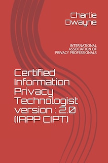 Certified Information Privacy Technologist version: 2.0 (Iapp Cipt): International Association of Privacy Professionals