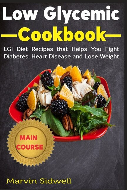 Low Glycemic Cookbook: LGI Diet Recipes that Helps You Fight Diabetes, Heart Disease and Lose Weight