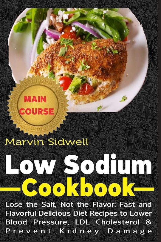 Low Sodium Cookbook: Lose the Salt, Not the Flavor; Fast and Flavorful Delicious Diet Recipes to Lower Blood Pressure, LDL Cholesterol and Prevent Kidney Damage