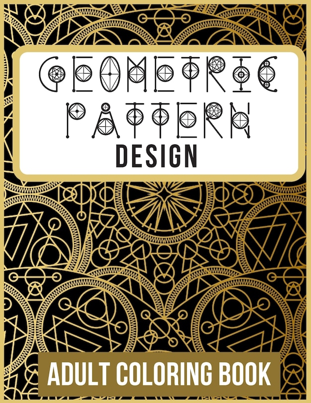 Geometric Pattern and Design Adult Coloring Book: +60 Amazing Geometric Pattern and Design For adults That are inspired for Meditation, Stress Relief, and Relaxation (Volume 1) 8.5 x 11 Dimensions Large Print