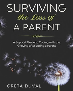 Surviving the Loss of a Parent: A Support guide to Coping with the Grieving after Losing a Parent