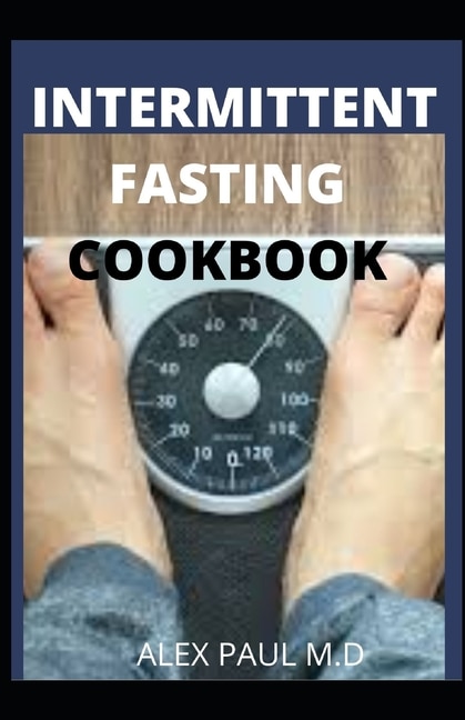 Intermittent Fasting Cookbook: Perfect Step by Step to Lose Weight, Eat Healthy and Feel Better Following this Lifestyle: Includes Delicious Recipes & Meal Plan