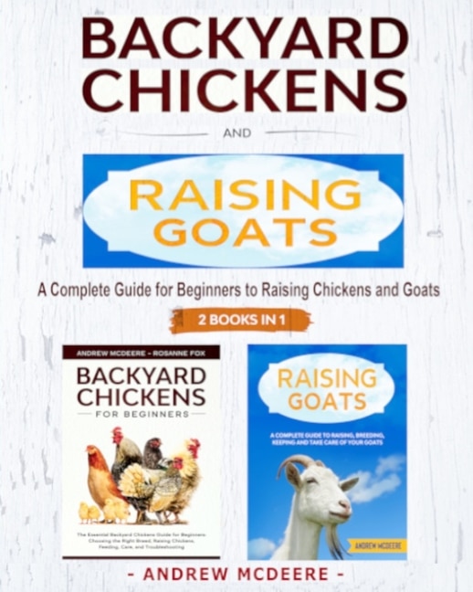 Backyard Chickens and Raising Goats - 2 BOOKS IN 1 -: A complete Guide to Learn How to Raise Chickens and Goats