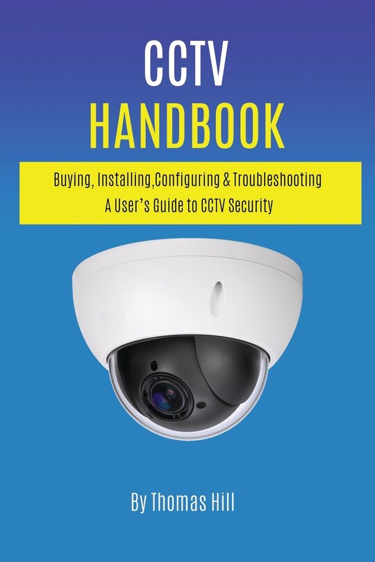 CCTV Handbook: Buying, Installing, Configuring, & Troubleshooting A User's Guide to CCTV Security