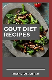 Gout Diet Recipes: The Ultimate Guide On Anti-Inflammatory Recipes to Lower Uric Acid And Gout Healing