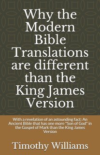 Why the Modern Bible Translations are different than the King James Version: With the revelation of an astounding fact: An Ancient Bible that has one more Son of God in the Gospel of Mark than the King James Version