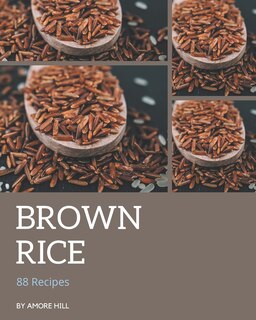 88 Brown Rice Recipes: Making More Memories in your Kitchen with Brown Rice Cookbook!