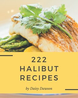 222 Halibut Recipes: Making More Memories in your Kitchen with Halibut Cookbook!
