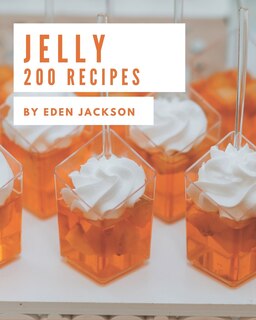 200 Jelly Recipes: A Must-have Jelly Cookbook for Everyone