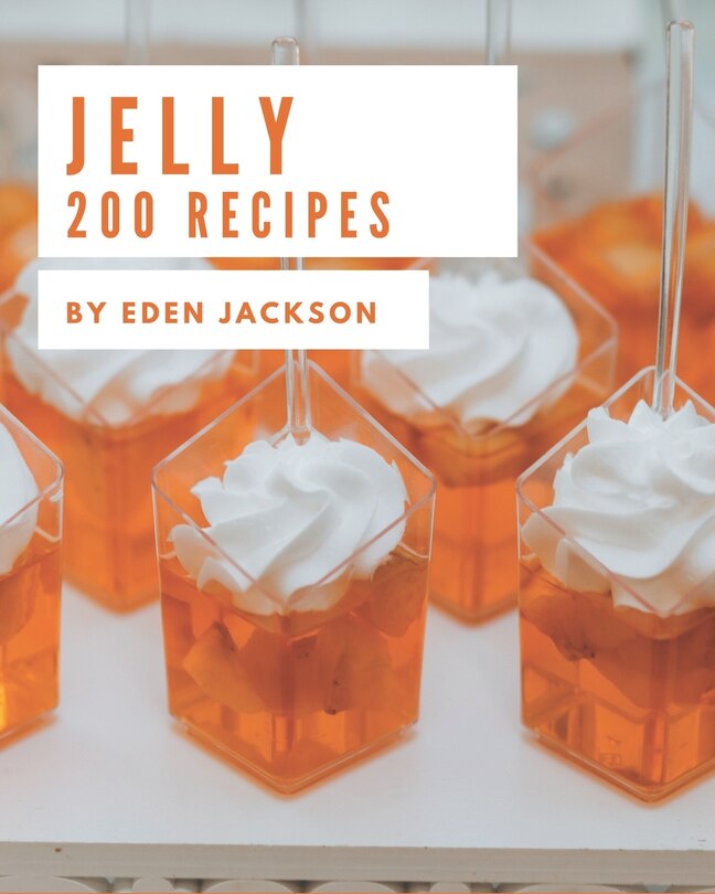 200 Jelly Recipes: A Must-have Jelly Cookbook for Everyone