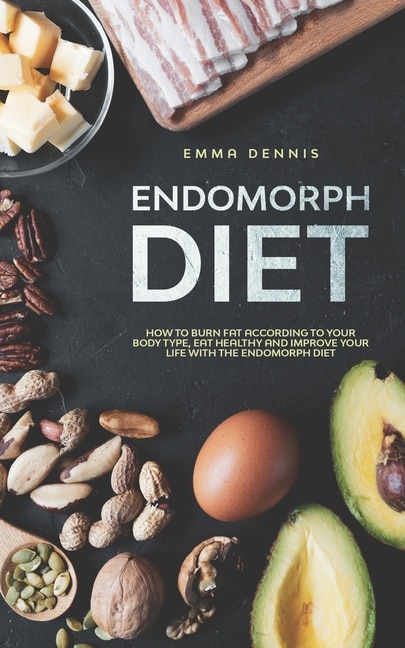 Endomorph Diet: How to Burn Fat According to Your Body Type, Eat Healthy and Improve Your Life with the Endomorph Diet