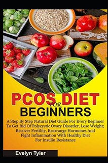 Pcos Diet for Beginners: A Step By Step Natural Diet Guide For Every Beginner To Get Rid Of Polycystic Ovary Disorder, Lose Weight; Recover Fertility, Rearrange Hormones And Fight Inflammation