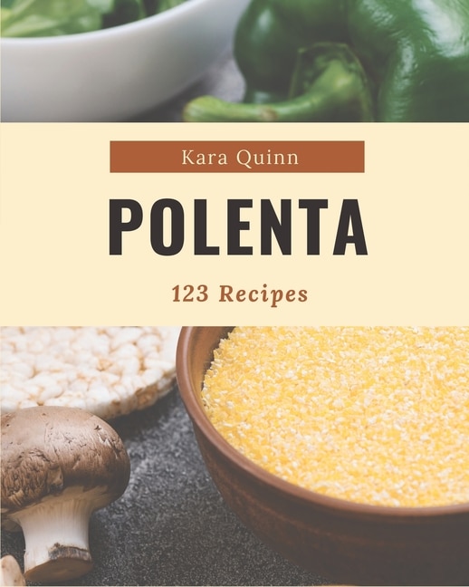 123 Polenta Recipes: A Polenta Cookbook for Effortless Meals