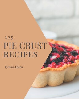 175 Pie Crust Recipes: A Pie Crust Cookbook to Fall In Love With