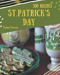 500 St. Patrick's Day Recipes: A Highly Recommended St. Patrick's Day Cookbook