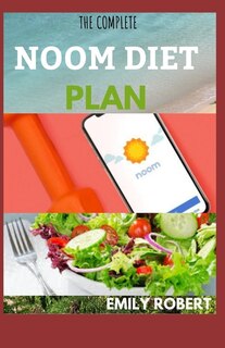 The Complete Noom Diet: The Simplified Guide To Losing Weight And Resetting Your Metabolism With Easy To Prepare Recipes An
