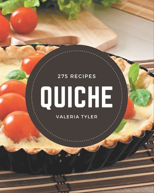 275 Quiche Recipes: From The Quiche Cookbook To The Table