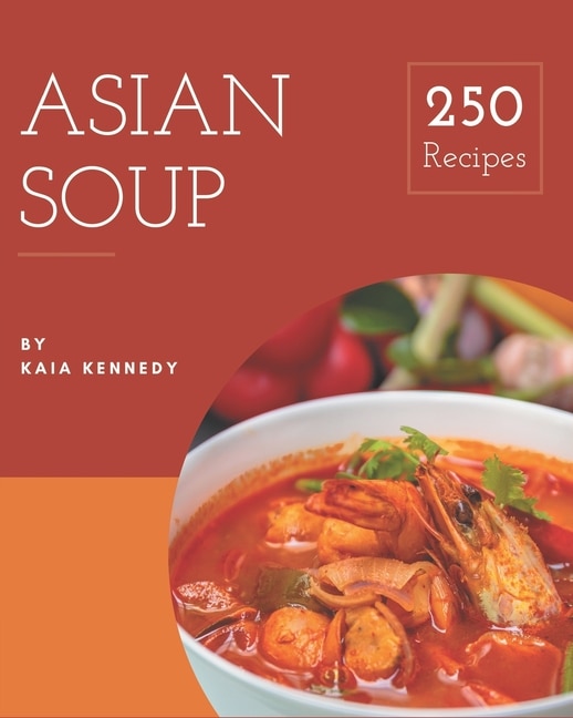 250 Asian Soup Recipes: Everything You Need in One Asian Soup Cookbook!