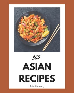 365 Asian Recipes: Save Your Cooking Moments with Asian Cookbook!