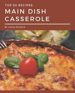 Top 50 Main Dish Casserole Recipes: Best-ever Main Dish Casserole Cookbook for Beginners