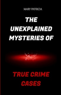 Couverture_The Unexplained Mysteries Of True Crime Cases