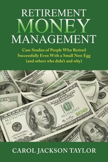 Retirement Money Management: Case Studies of People Who Retired Successfully Even With a Small Nest Egg (and others who didn't and why)