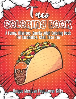 Taco Coloring Book. A Funny, Hilarious, Snarky Adult Coloring Book For Tacoholics, Chef, Taco Fan. Unique Mexican Food Lover Gifts: Novelty Gift Idea For Dietitian, Nutritionist, Or Men Or Women On Diet