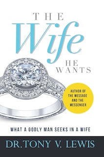 The Wife He Wants: What A Godly Man Seeks In A Wife