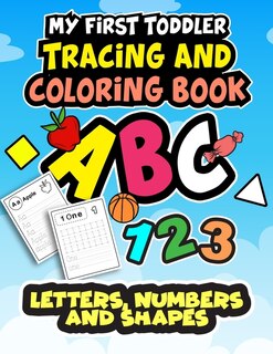 My First Toddler Tracing and Coloring Book: Letters, Numbers, and Shapes: A Big Book Of Practice To Teach Your Child How To Write, Read, and Count With Adorable Coloring Pictures on Every Page