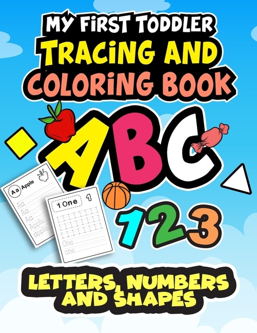 My First Toddler Tracing and Coloring Book: Letters, Numbers, and Shapes: A Big Book Of Practice To Teach Your Child How To Write, Read, and Count With Adorable Coloring Pictures on Every Page