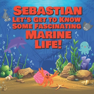 Front cover_Sebastian Let's Get to Know Some Fascinating Marine Life!