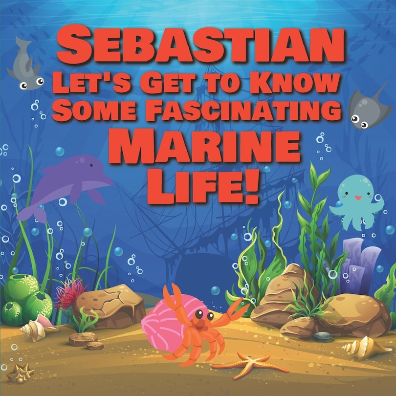 Front cover_Sebastian Let's Get to Know Some Fascinating Marine Life!