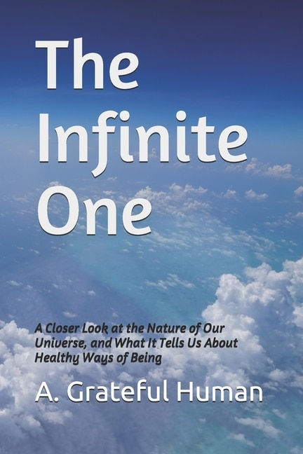 The Infinite One: A Closer Look at the Nature of Our Universe, and What It Tells Us About Healthy Ways of Being