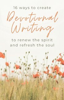 Front cover_16 Ways to Create Devotional Writing to Renew the Spirit and Refresh the Soul