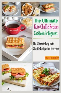 The Ultimate Keto Chaffle Recipes Cookbook For Beginners: The Ultimate Easy Keto Chaffle Recipes for Everyone.