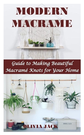 Modern Macrame: Guide to Making Beautiful Macramé Knots for Your Home