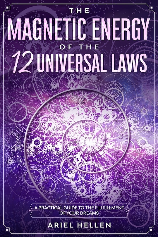 The Magnetic Energy of the 12 universal laws: A Practical Guide to the Fulfillment of Your Dreams