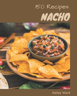 150 Nacho Recipes: Nacho Cookbook - All The Best Recipes You Need are Here!