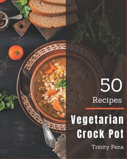 50 Vegetarian Crock Pot Recipes: Unlocking Appetizing Recipes In The Best Vegetarian Crock Pot Cookbook!