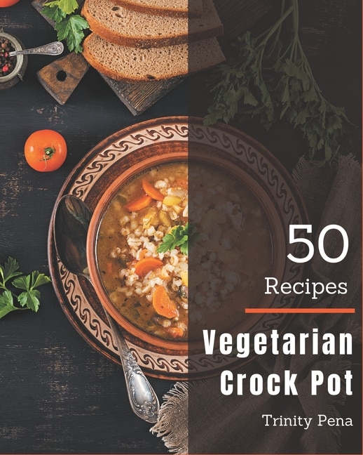 50 Vegetarian Crock Pot Recipes: Unlocking Appetizing Recipes In The Best Vegetarian Crock Pot Cookbook!