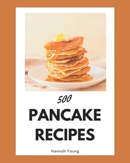 500 Pancake Recipes: A Pancake Cookbook for All Generation