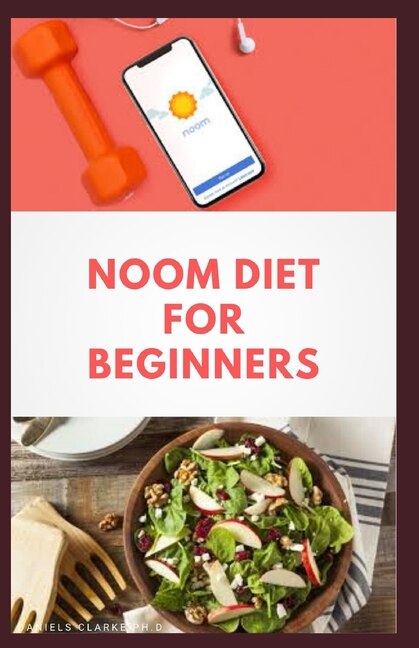 Noom Diet For Beginners: Dietary Management With Delicious Recipes Includes Meal Plan, Food List And Getting Started