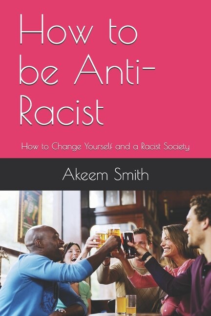 How To Be Anti-racist: How To Change Yourself And A Racist Society