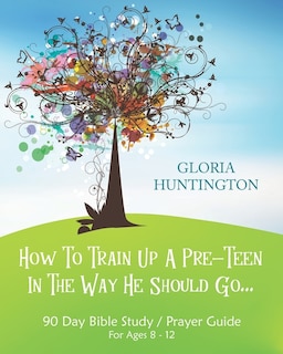 Front cover_How To Train Up A Pre-Teen In The Way He Should Go