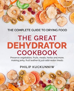 Front cover_THE GREAT DEHYDRATOR COOKBOOK - Preserve vegetables, fruits, meats, herbs and more, making jerky, fruit leather & just-add-water meals