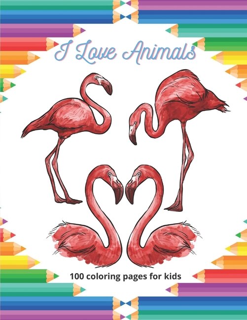 I Love Animals - 100 coloring pages for kids: Coloring Book For Boys & Girls