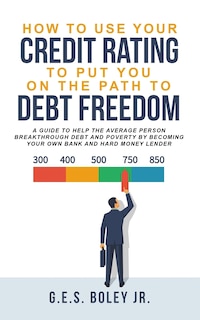Front cover_How To Use Your Credit Rating To Put You On The Path To Debt Freedom