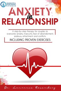 Anxiety in Relationship: A Step-by-Step Therapy for Couples to Overcome Anxiety, Insecurity, Fear of Abandonment, Jealousy, Attachment, and Conflicts. Including Proven Exercises