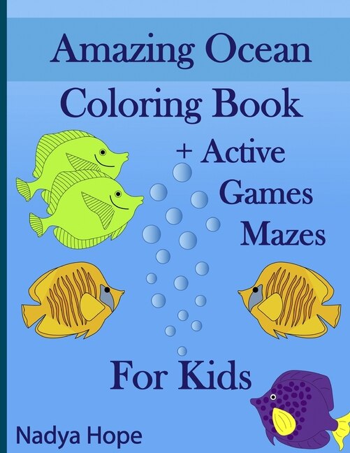 Amazing Ocean Coloring Book + Active Games Mazes For Kids: A Coloring Book For Kids, Teens, Adults; Amazing Ocean Animals, Fishes, Dolphins, Turtles, Whales, Sharks, Corals, Pirate Treasures