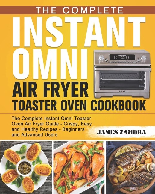The Complete Instant Omni Air Fryer Toaster Oven Cookbook by James Zamora Paperback Indigo Chapters